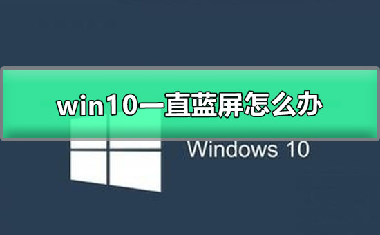 win10一直蓝屏怎么办_windows10蓝屏恢复解决办法（win10一直蓝屏怎么办）