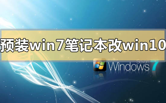 预装Win7笔记本怎么改Win10系统预装Win7笔记本改Win10系统的方法步骤教程