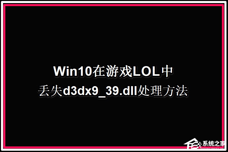 Win10系统玩LOL提示丢失d3dx9 39.dll文件怎么办？