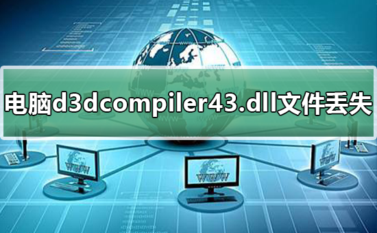 电脑d3dcompiler43.dll文件丢失怎么办恢复电脑d3dcompiler43.dll文件的步骤